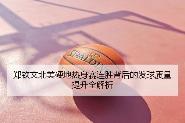 郑钦文北美硬地热身赛连胜背后的发球质量提升全解析